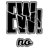 EW! No
