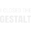 I CLOSED THE GESTALT
