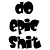 DO EPIC SHIT