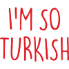 I'M SO TURKISH Turkish Turkey