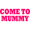 come to mummy