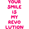 YOUR SMILE IS MY REVOLUTION