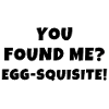 You Found Me? Egg-squisite!