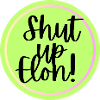 Shut up Elon!