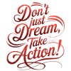 DON'T JUST DREAM, TAKE ACTION!