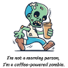 I'm a coffee-powering zombie.