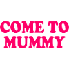 come to mummy