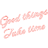 good things take time