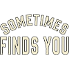 SOMETIMES FINDS YOU