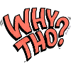 Why Tho?