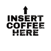 Insert Coffee Here Coffee Drinker Joke