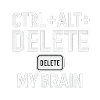 CTRL + ALT + DELETE MY BRAIN
