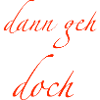 dann geh doch