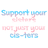 Support your sisters not just your cis-ters