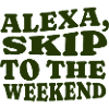 Alexa, Skip to the Weekend