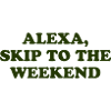 Alexa, Skip to the Weekend