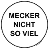 mecker nicht so viel