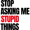 Stop Asking Me Stupid Things