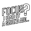 Focus? Gone in 3...2...Oops.