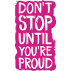 don't stop until you're proud