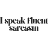 i speak fluent sarcasm