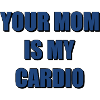 Your mom is my cardio