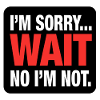 I’m Sorry... Wait No I’m Not – Bold Sarcasm