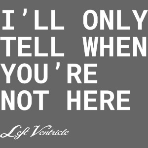 I"ll Only Tell When Your Not Here Tshirt