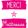 MAÎTRESSE. MERCI. MERCI MAÎTRESSE