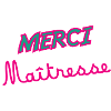 MAÎTRESSE. MERCI. MERCI MAÎTRESSE