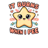 It burns when I pee. Funny, sarcastic, p