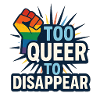 Too queer to disappear.