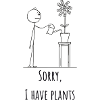 Sorry, I have plants