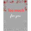 too much for you