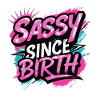 Sassy Since Birth
