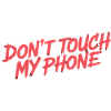DON'T TOUCH MY PHONE