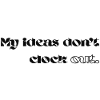 My Ideas Don’t Clock Out