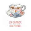 Sip slowly. Stay kind.