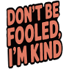 DON'T BE FOOLED I'M KIND