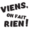 viens on fait rien