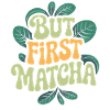 But First Matcha