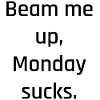 Beam Me Up – Monday Sucks
