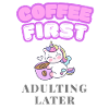 COFFEE FIRST, ADULTING LATER