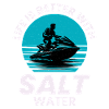 Life Is Better With Salt Water 