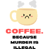 Coffee because murder is illegal Funny sayings