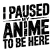 Paused My Anime to Be Here