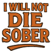 I will not die sober