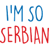 I'm so Serbian Serbia Serbia