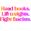 Read books. Lift weights. Fight fascists.