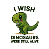 I Wish Dinosaurs Were Still Alive